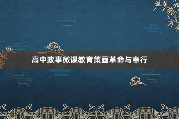 高中政事微课教育策画革命与奉行