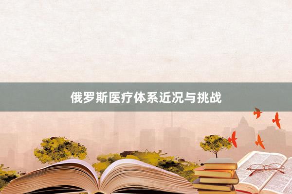 俄罗斯医疗体系近况与挑战